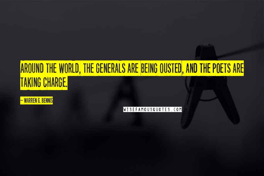 Warren G. Bennis Quotes: Around the world, the generals are being ousted, and the poets are taking charge.