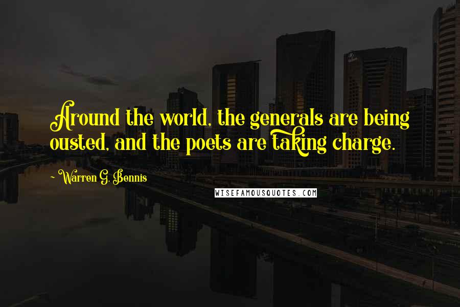 Warren G. Bennis Quotes: Around the world, the generals are being ousted, and the poets are taking charge.