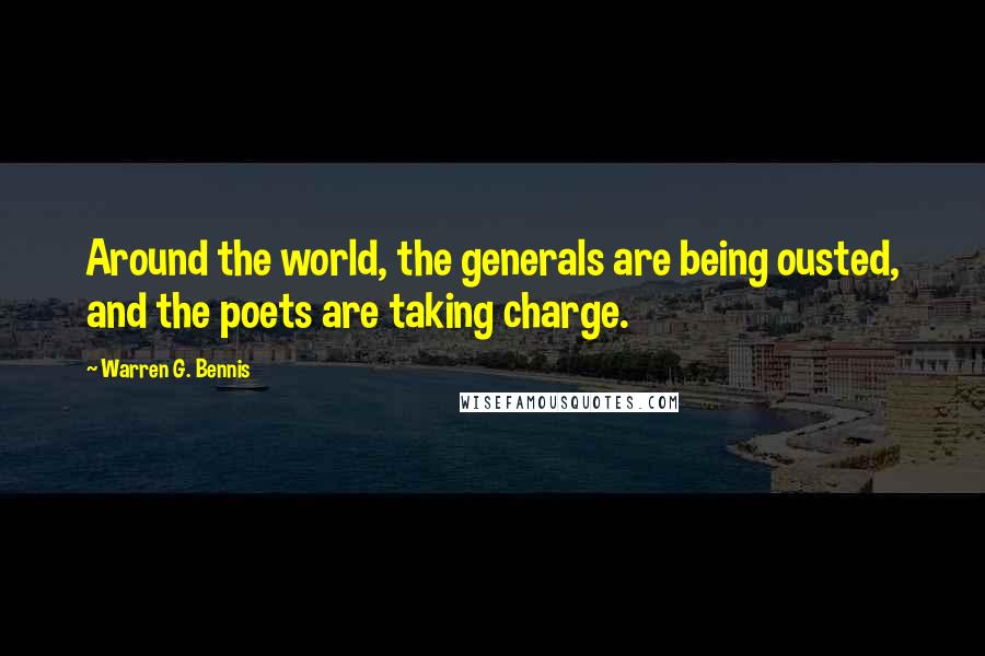 Warren G. Bennis Quotes: Around the world, the generals are being ousted, and the poets are taking charge.