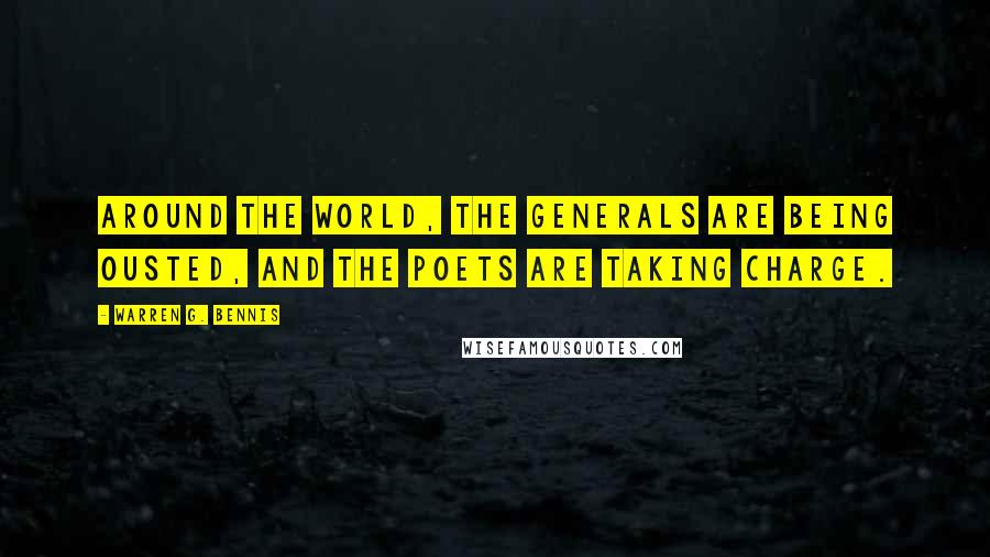 Warren G. Bennis Quotes: Around the world, the generals are being ousted, and the poets are taking charge.