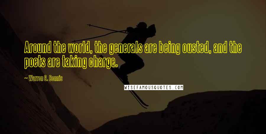 Warren G. Bennis Quotes: Around the world, the generals are being ousted, and the poets are taking charge.