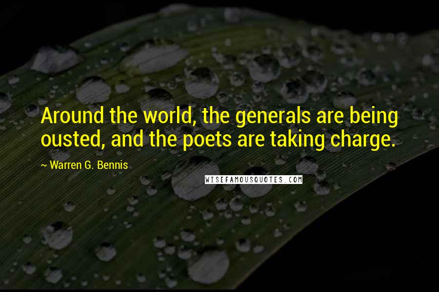 Warren G. Bennis Quotes: Around the world, the generals are being ousted, and the poets are taking charge.