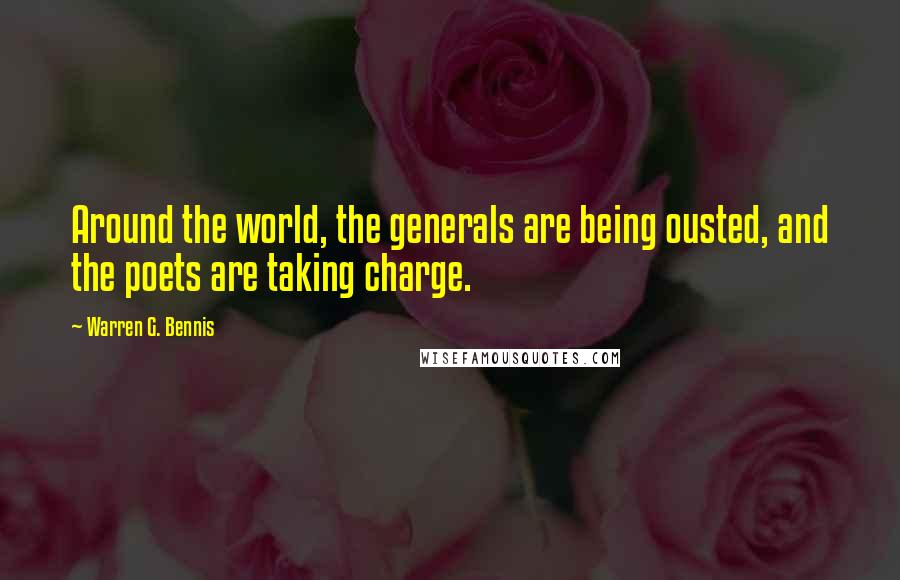 Warren G. Bennis Quotes: Around the world, the generals are being ousted, and the poets are taking charge.