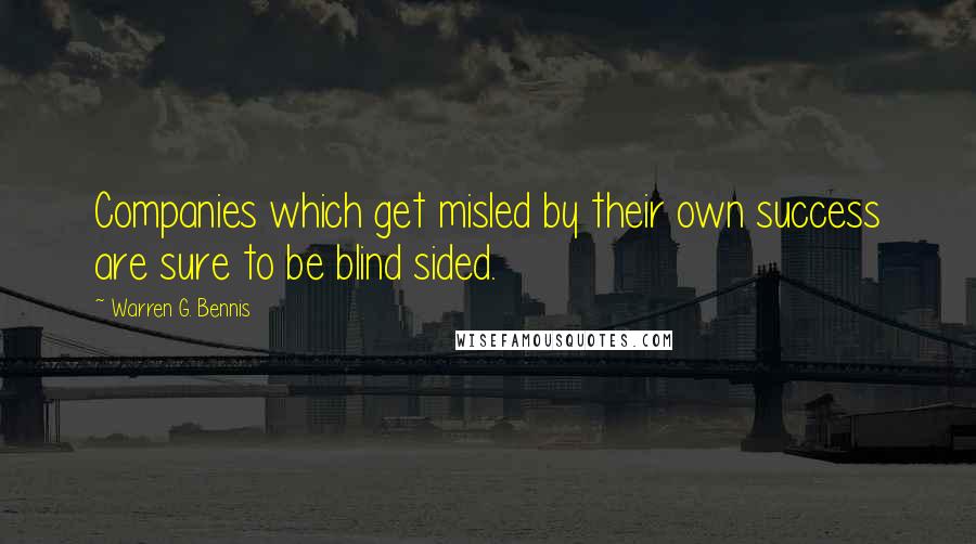 Warren G. Bennis Quotes: Companies which get misled by their own success are sure to be blind sided.