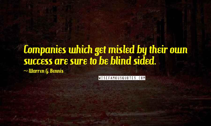 Warren G. Bennis Quotes: Companies which get misled by their own success are sure to be blind sided.