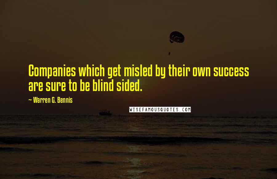 Warren G. Bennis Quotes: Companies which get misled by their own success are sure to be blind sided.