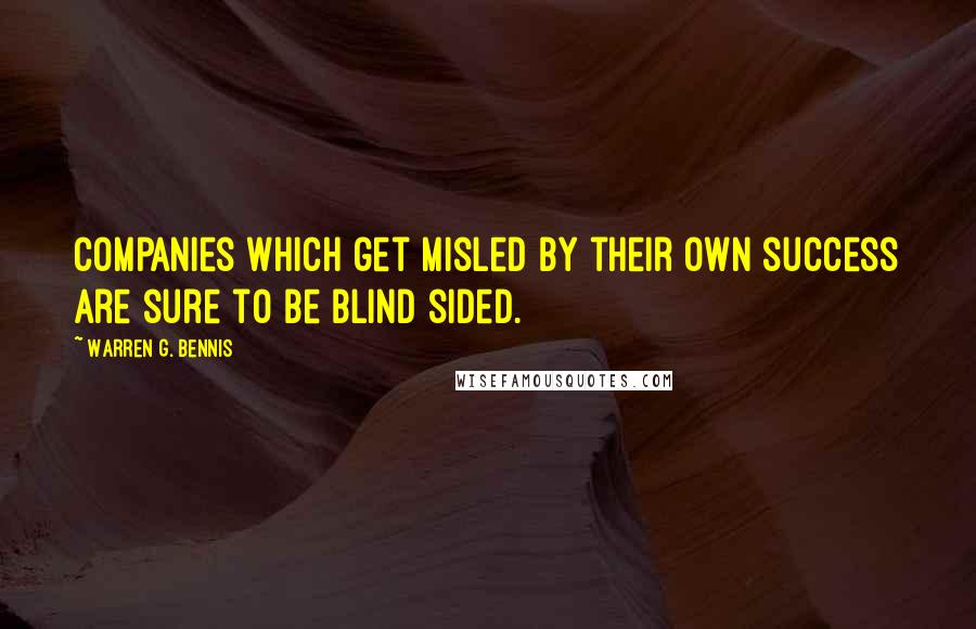 Warren G. Bennis Quotes: Companies which get misled by their own success are sure to be blind sided.