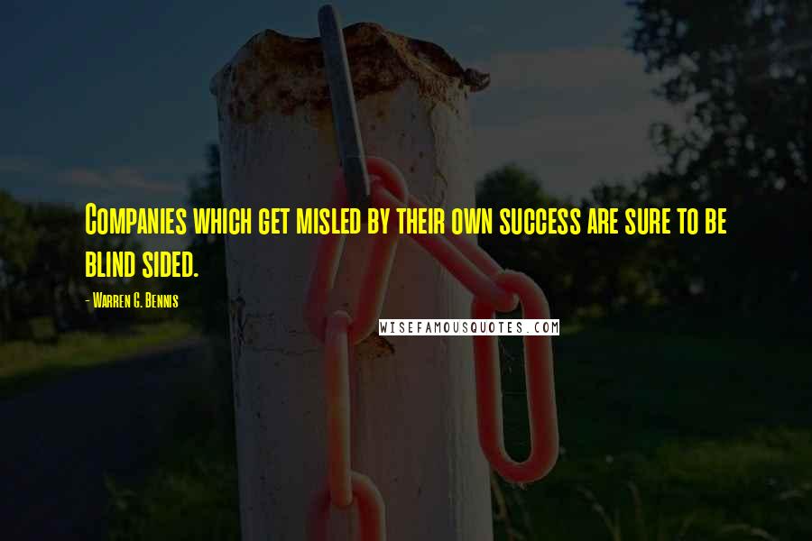 Warren G. Bennis Quotes: Companies which get misled by their own success are sure to be blind sided.