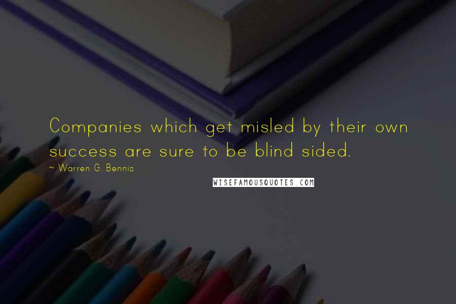 Warren G. Bennis Quotes: Companies which get misled by their own success are sure to be blind sided.