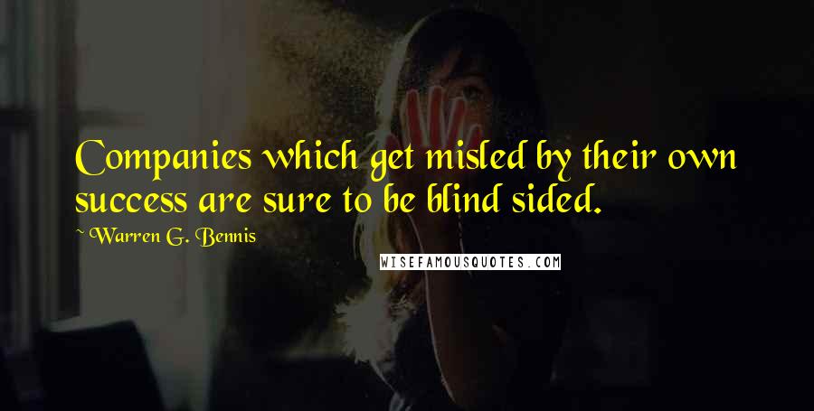 Warren G. Bennis Quotes: Companies which get misled by their own success are sure to be blind sided.