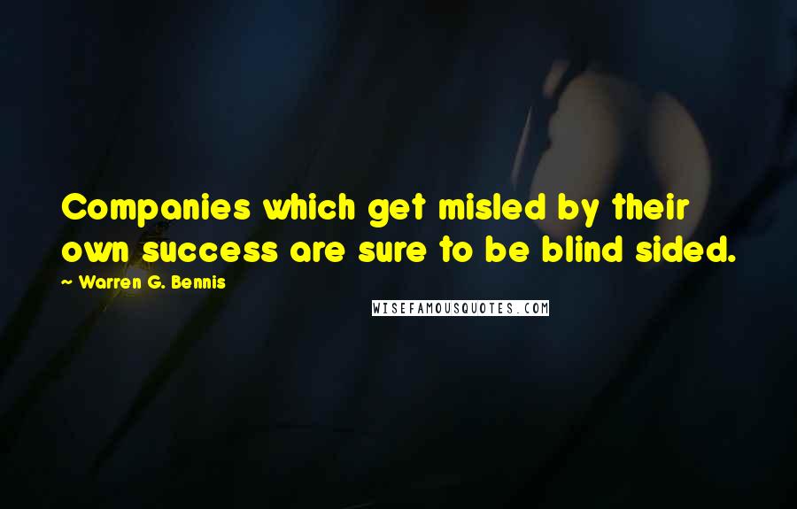 Warren G. Bennis Quotes: Companies which get misled by their own success are sure to be blind sided.