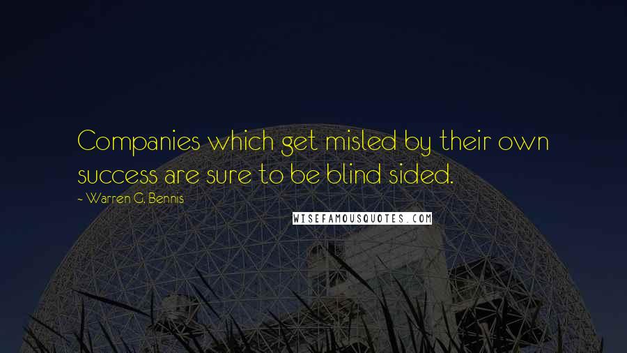 Warren G. Bennis Quotes: Companies which get misled by their own success are sure to be blind sided.