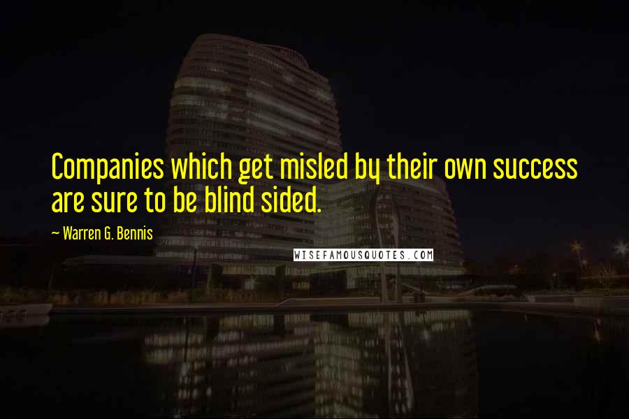 Warren G. Bennis Quotes: Companies which get misled by their own success are sure to be blind sided.
