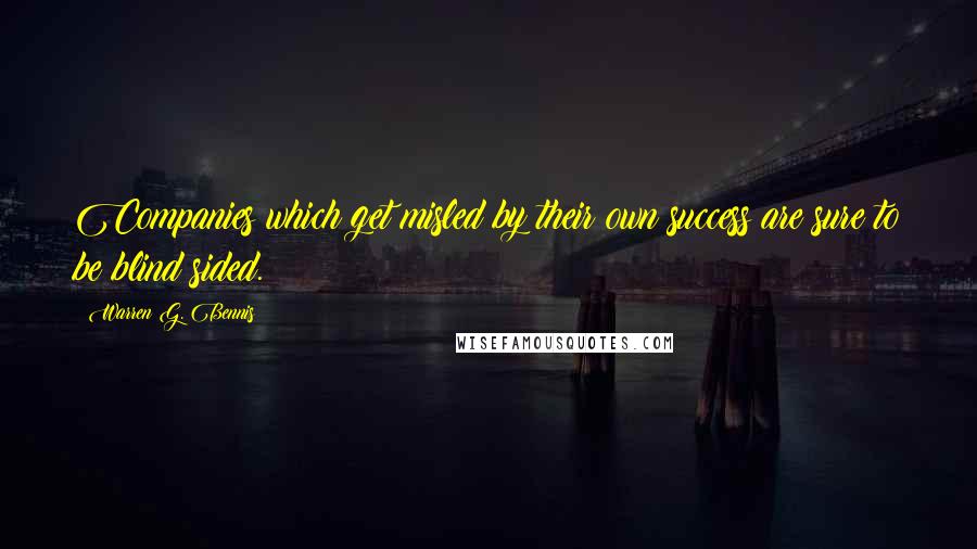 Warren G. Bennis Quotes: Companies which get misled by their own success are sure to be blind sided.