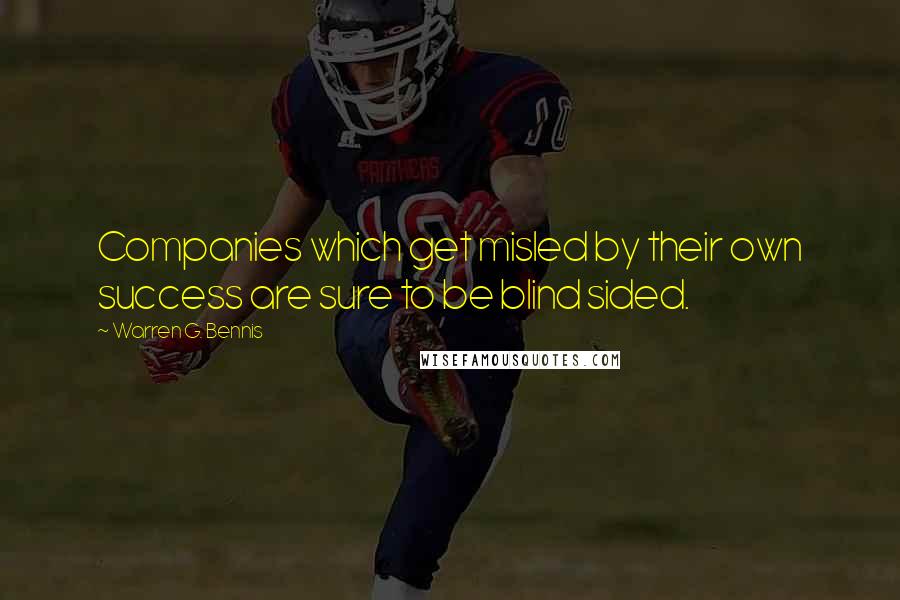 Warren G. Bennis Quotes: Companies which get misled by their own success are sure to be blind sided.