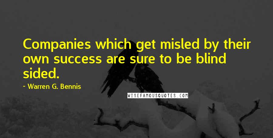 Warren G. Bennis Quotes: Companies which get misled by their own success are sure to be blind sided.