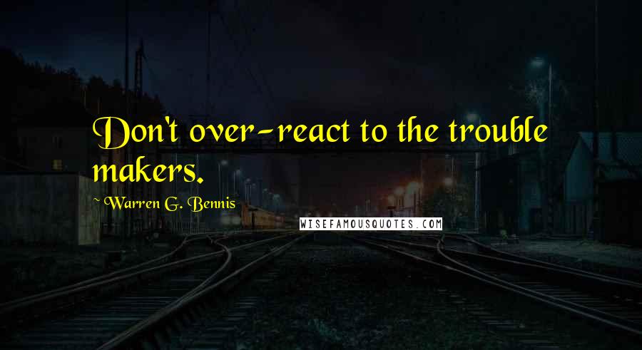 Warren G. Bennis Quotes: Don't over-react to the trouble makers.