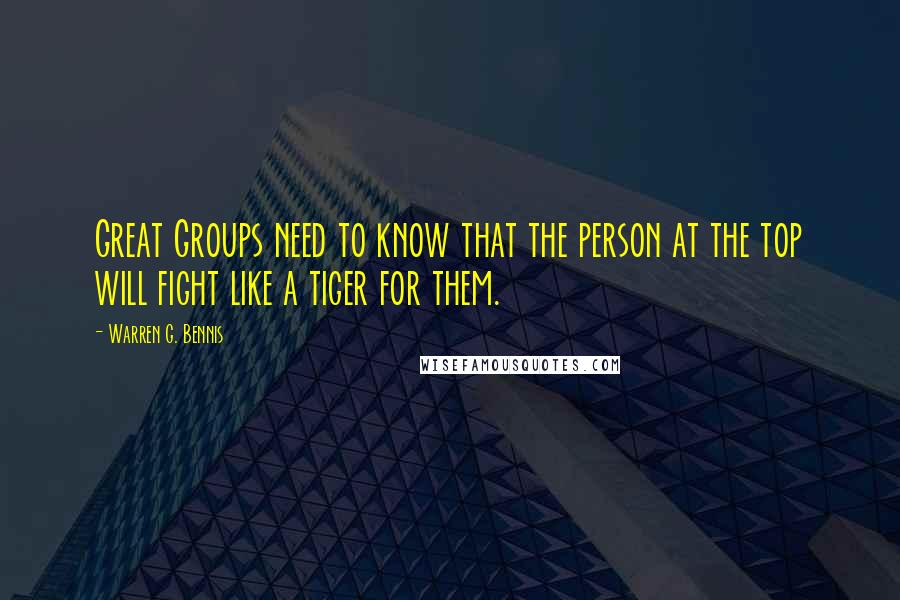 Warren G. Bennis Quotes: Great Groups need to know that the person at the top will fight like a tiger for them.