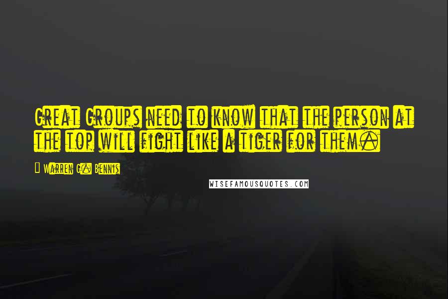 Warren G. Bennis Quotes: Great Groups need to know that the person at the top will fight like a tiger for them.