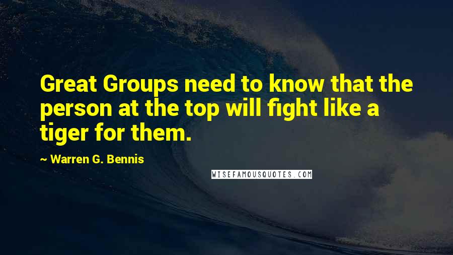 Warren G. Bennis Quotes: Great Groups need to know that the person at the top will fight like a tiger for them.