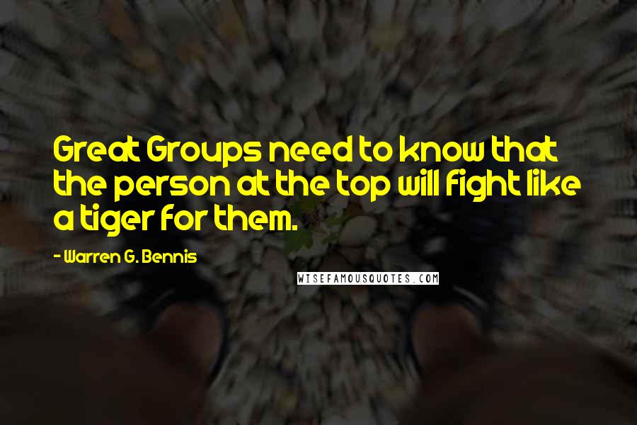 Warren G. Bennis Quotes: Great Groups need to know that the person at the top will fight like a tiger for them.