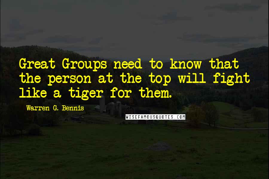 Warren G. Bennis Quotes: Great Groups need to know that the person at the top will fight like a tiger for them.