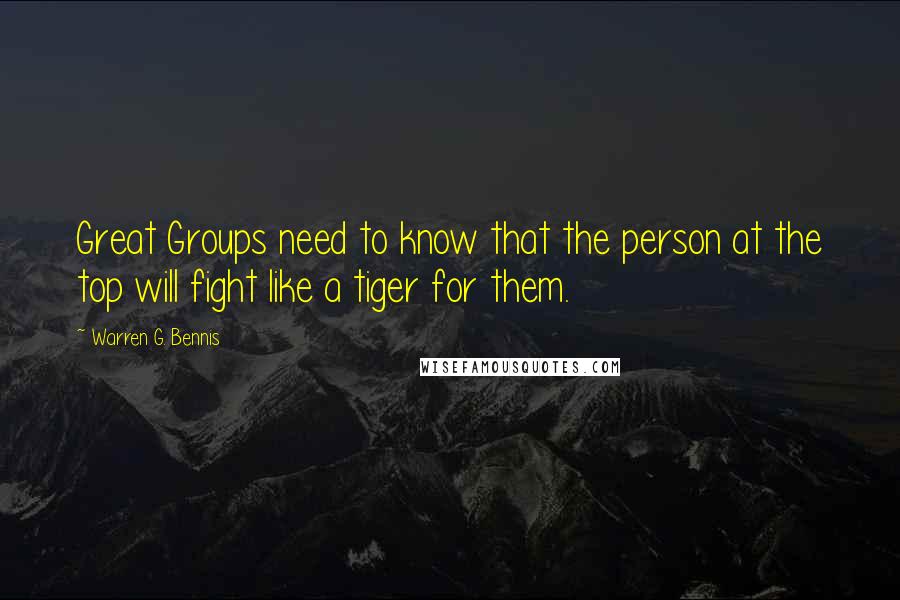 Warren G. Bennis Quotes: Great Groups need to know that the person at the top will fight like a tiger for them.