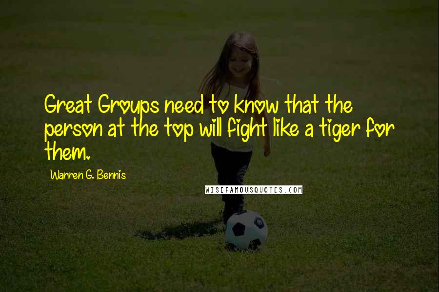 Warren G. Bennis Quotes: Great Groups need to know that the person at the top will fight like a tiger for them.