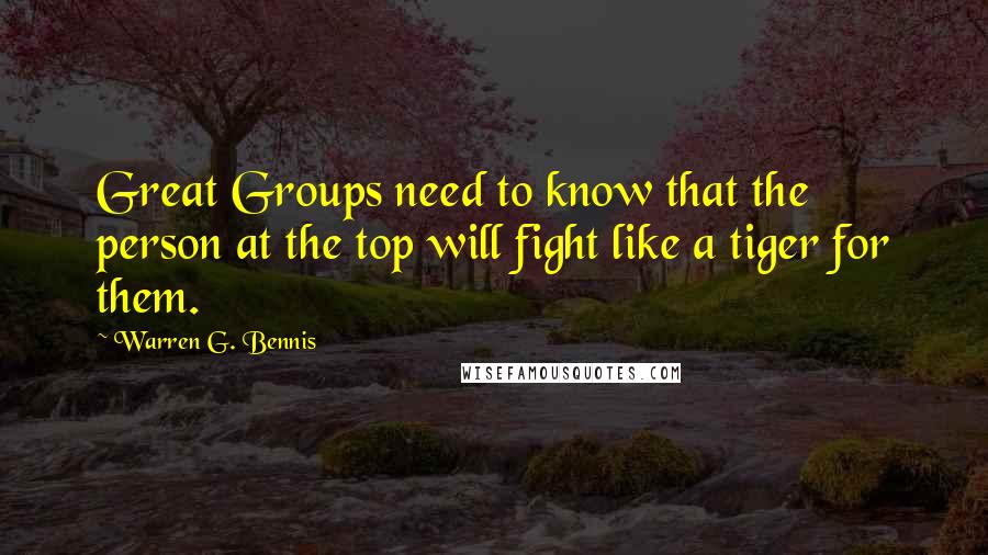 Warren G. Bennis Quotes: Great Groups need to know that the person at the top will fight like a tiger for them.