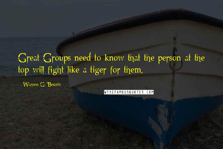 Warren G. Bennis Quotes: Great Groups need to know that the person at the top will fight like a tiger for them.