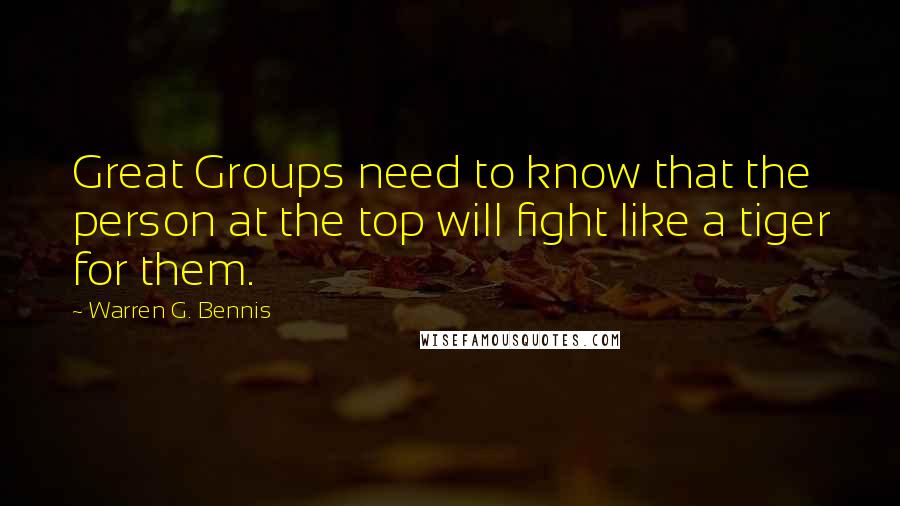 Warren G. Bennis Quotes: Great Groups need to know that the person at the top will fight like a tiger for them.