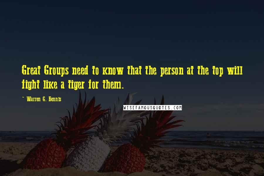 Warren G. Bennis Quotes: Great Groups need to know that the person at the top will fight like a tiger for them.