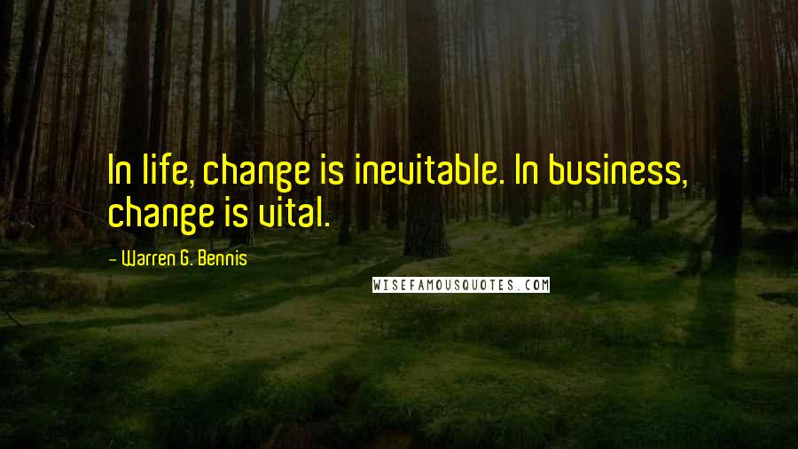 Warren G. Bennis Quotes: In life, change is inevitable. In business, change is vital.
