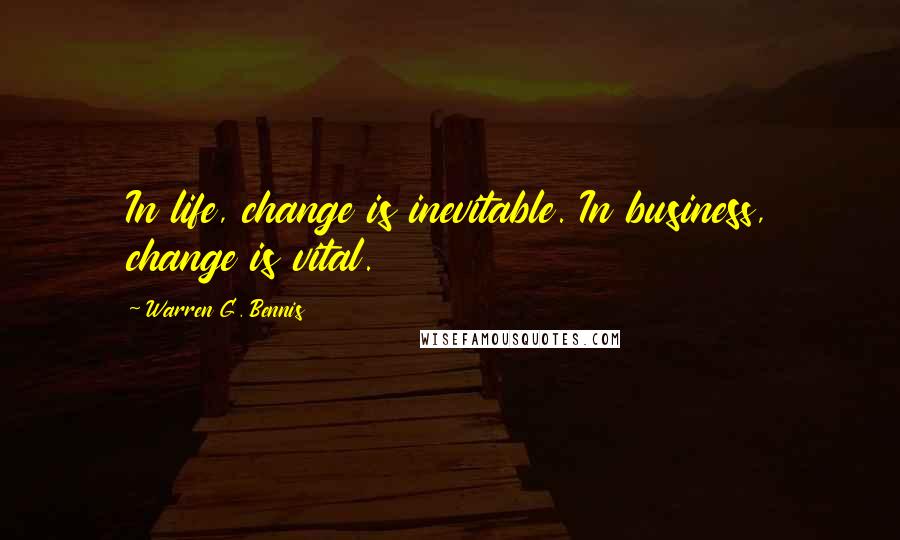 Warren G. Bennis Quotes: In life, change is inevitable. In business, change is vital.