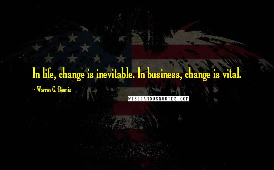 Warren G. Bennis Quotes: In life, change is inevitable. In business, change is vital.