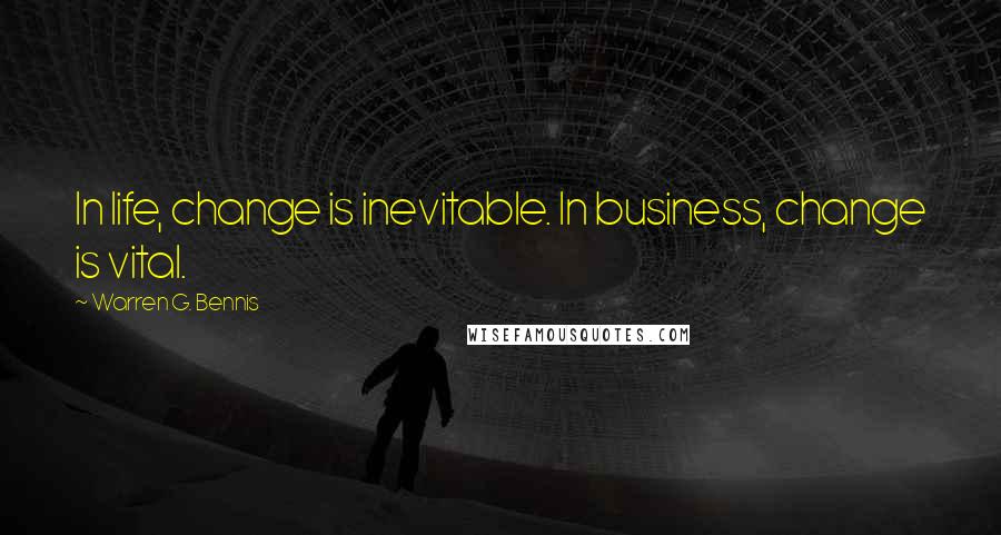 Warren G. Bennis Quotes: In life, change is inevitable. In business, change is vital.