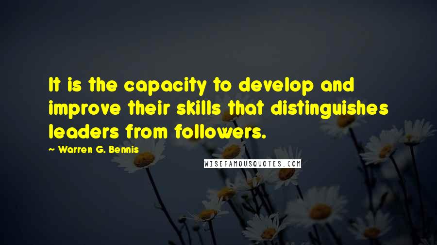 Warren G. Bennis Quotes: It is the capacity to develop and improve their skills that distinguishes leaders from followers.