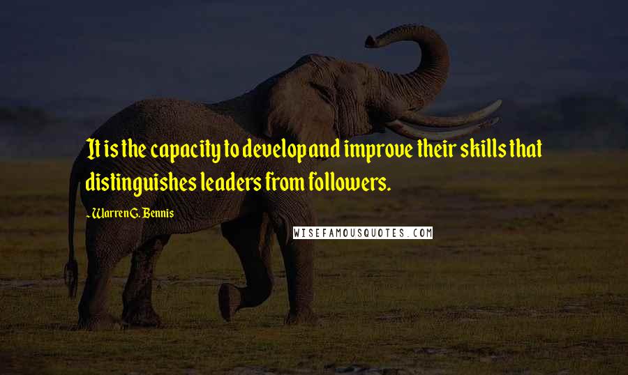 Warren G. Bennis Quotes: It is the capacity to develop and improve their skills that distinguishes leaders from followers.