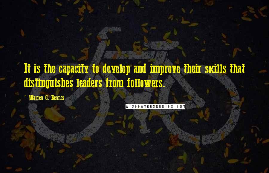 Warren G. Bennis Quotes: It is the capacity to develop and improve their skills that distinguishes leaders from followers.