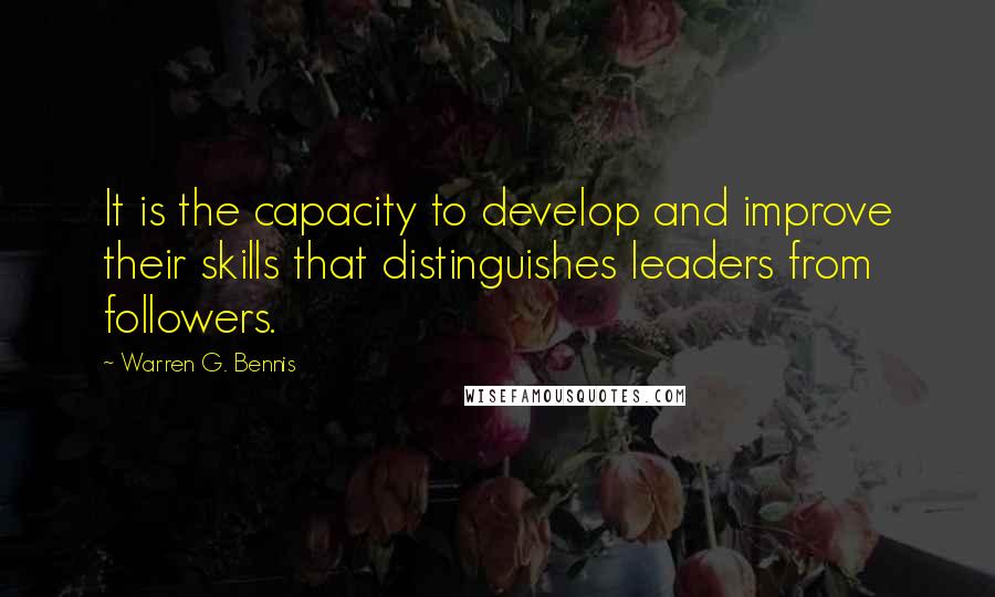 Warren G. Bennis Quotes: It is the capacity to develop and improve their skills that distinguishes leaders from followers.