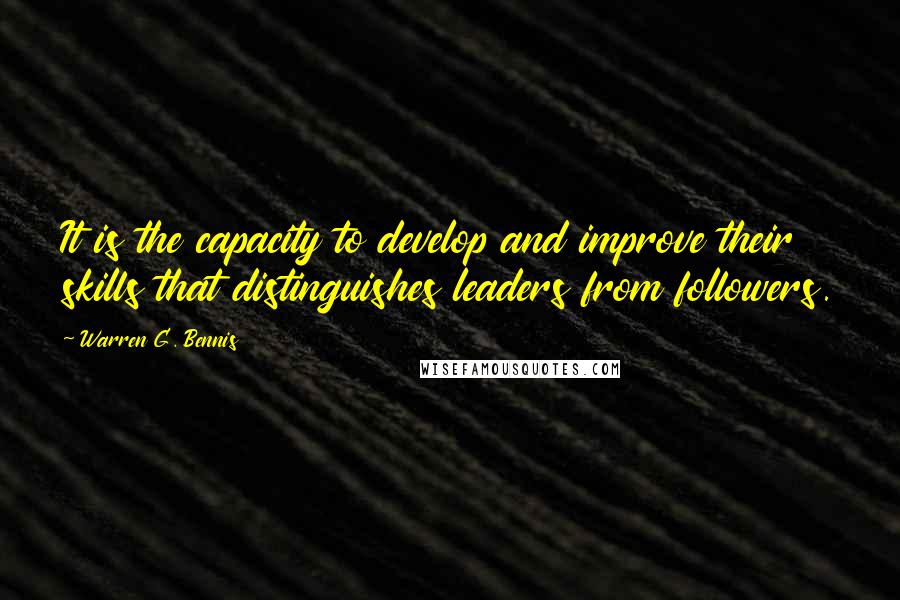 Warren G. Bennis Quotes: It is the capacity to develop and improve their skills that distinguishes leaders from followers.