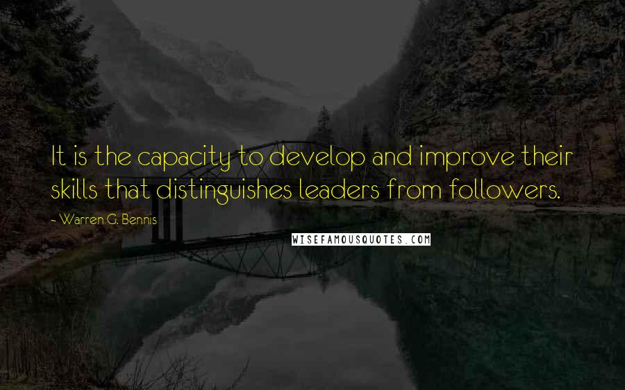 Warren G. Bennis Quotes: It is the capacity to develop and improve their skills that distinguishes leaders from followers.