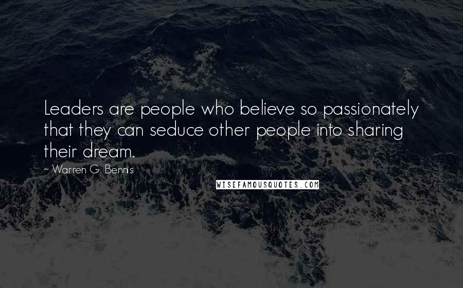 Warren G. Bennis Quotes: Leaders are people who believe so passionately that they can seduce other people into sharing their dream.