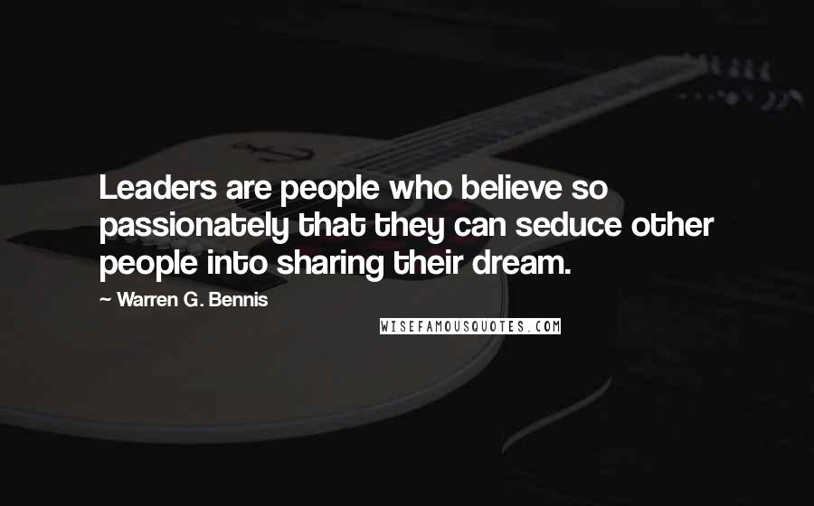 Warren G. Bennis Quotes: Leaders are people who believe so passionately that they can seduce other people into sharing their dream.
