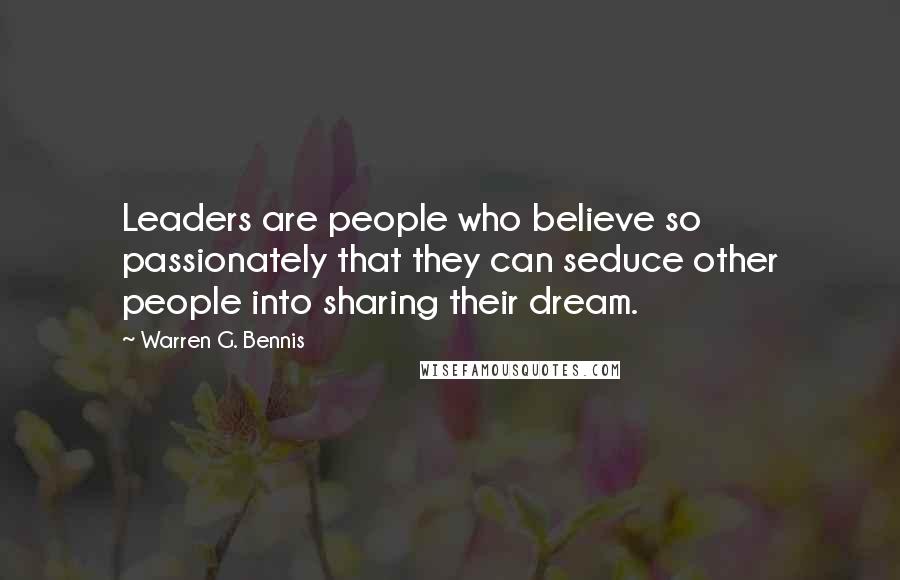 Warren G. Bennis Quotes: Leaders are people who believe so passionately that they can seduce other people into sharing their dream.
