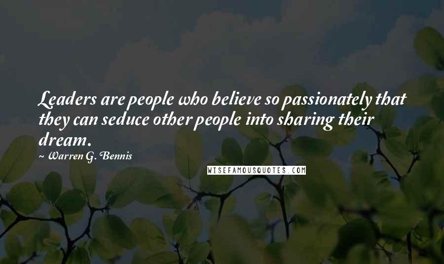 Warren G. Bennis Quotes: Leaders are people who believe so passionately that they can seduce other people into sharing their dream.