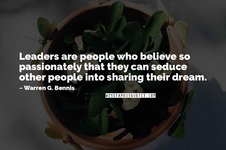 Warren G. Bennis Quotes: Leaders are people who believe so passionately that they can seduce other people into sharing their dream.