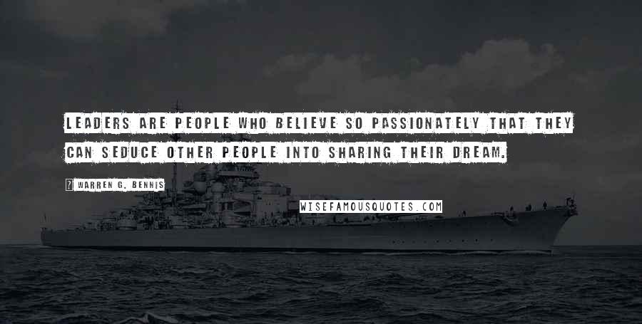 Warren G. Bennis Quotes: Leaders are people who believe so passionately that they can seduce other people into sharing their dream.