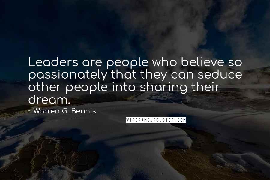 Warren G. Bennis Quotes: Leaders are people who believe so passionately that they can seduce other people into sharing their dream.