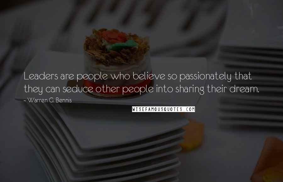 Warren G. Bennis Quotes: Leaders are people who believe so passionately that they can seduce other people into sharing their dream.